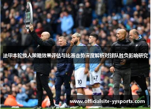 法甲本轮换人策略效果评估与比赛走势深度解析对球队胜负影响研究