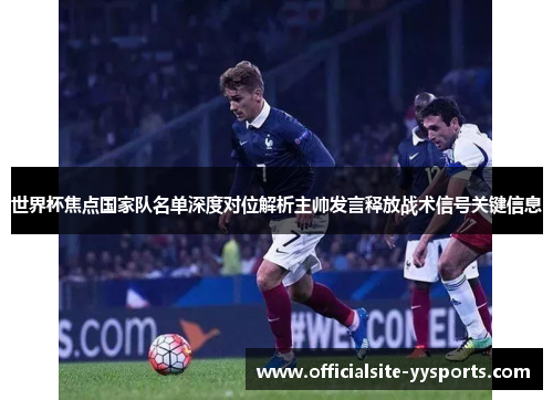 世界杯焦点国家队名单深度对位解析主帅发言释放战术信号关键信息 世界杯焦点国家队名单深度对位解析主帅发言释放战术信号关键信息