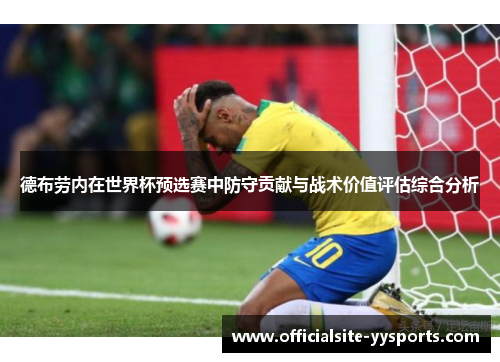 德布劳内在世界杯预选赛中防守贡献与战术价值评估综合分析 德布劳内在世界杯预选赛中防守贡献与战术价值评估综合分析