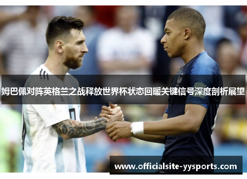 姆巴佩对阵英格兰之战释放世界杯状态回暖关键信号深度剖析展望