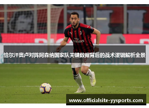 恰尔汗奥卢对阵阿森纳国家队关键数据背后的战术逻辑解析全景