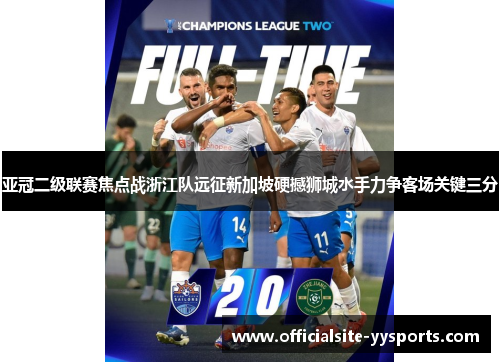 亚冠二级联赛焦点战浙江队远征新加坡硬撼狮城水手力争客场关键三分