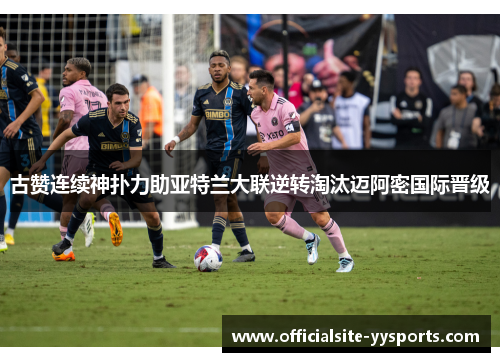 古赞连续神扑力助亚特兰大联逆转淘汰迈阿密国际晋级