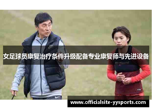 女足球员康复治疗条件升级配备专业康复师与先进设备
