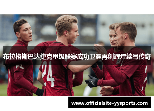 布拉格斯巴达捷克甲级联赛成功卫冕再创辉煌续写传奇