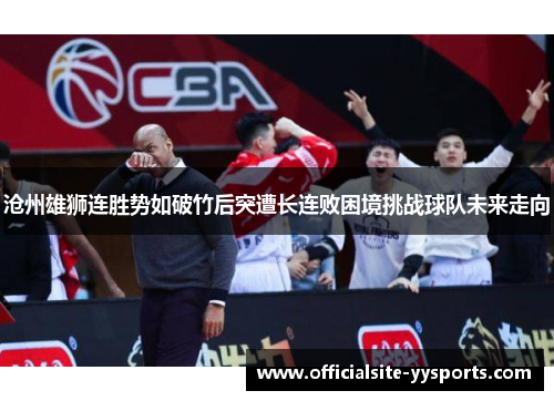 沧州雄狮连胜势如破竹后突遭长连败困境挑战球队未来走向