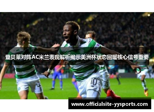 登贝莱对阵AC米兰表现解析揭示美洲杯状态回暖核心信号重要