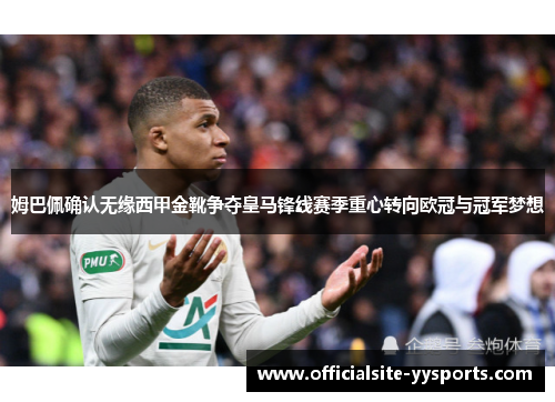 姆巴佩确认无缘西甲金靴争夺皇马锋线赛季重心转向欧冠与冠军梦想