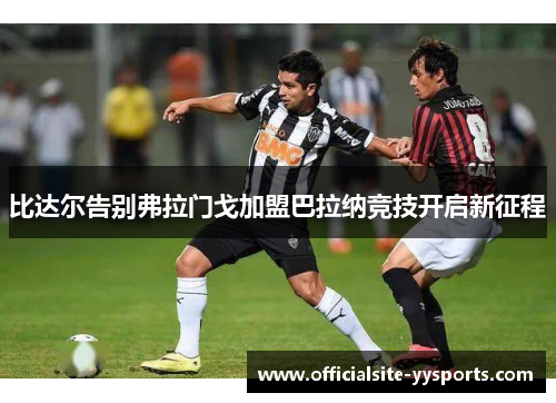比达尔告别弗拉门戈加盟巴拉纳竞技开启新征程 比达尔告别弗拉门戈加盟巴拉纳竞技开启新征程