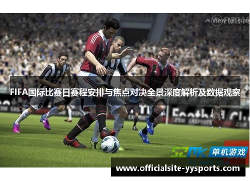 FIFA国际比赛日赛程安排与焦点对决全景深度解析及数据观察 FIFA国际比赛日赛程安排与焦点对决全景深度解析及数据观察