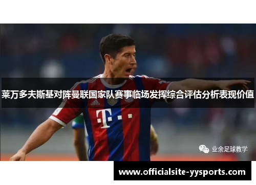 莱万多夫斯基对阵曼联国家队赛事临场发挥综合评估分析表现价值 莱万多夫斯基对阵曼联国家队赛事临场发挥综合评估分析表现价值