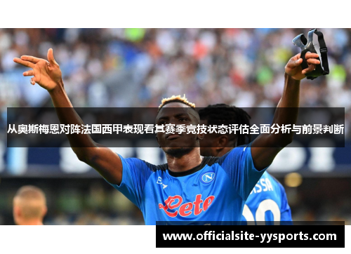 从奥斯梅恩对阵法国西甲表现看其赛季竞技状态评估全面分析与前景判断 从奥斯梅恩对阵法国西甲表现看其赛季竞技状态评估全面分析与前景判断