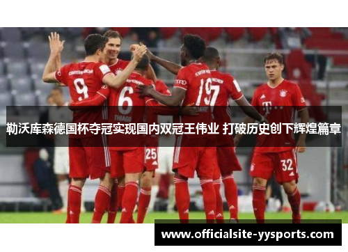 勒沃库森德国杯夺冠实现国内双冠王伟业 打破历史创下辉煌篇章 勒沃库森德国杯夺冠实现国内双冠王伟业 打破历史创下辉煌篇章