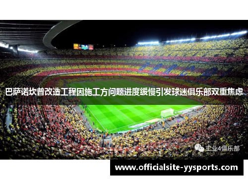 巴萨诺坎普改造工程因施工方问题进度缓慢引发球迷俱乐部双重焦虑 巴萨诺坎普改造工程因施工方问题进度缓慢引发球迷俱乐部双重焦虑