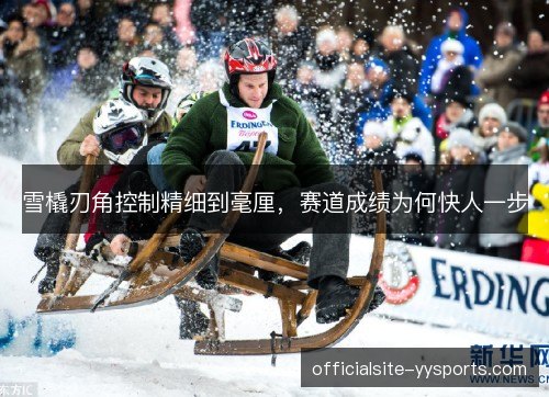 雪橇刃角控制精细到毫厘，赛道成绩为何快人一步